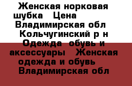 Женская норковая шубка › Цена ­ 10 000 - Владимирская обл., Кольчугинский р-н Одежда, обувь и аксессуары » Женская одежда и обувь   . Владимирская обл.